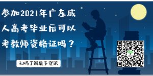 参加2021年广东成人高考毕业后可以考教师资格证吗？